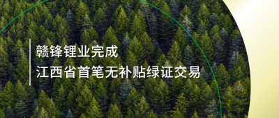提升綠電占比，贛鋒鋰業(yè)完成江西省內(nèi)首筆無補(bǔ)貼綠證交易